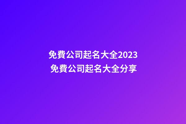 免費公司起名大全2023 免費公司起名大全分享-第1張-公司起名-玄機派